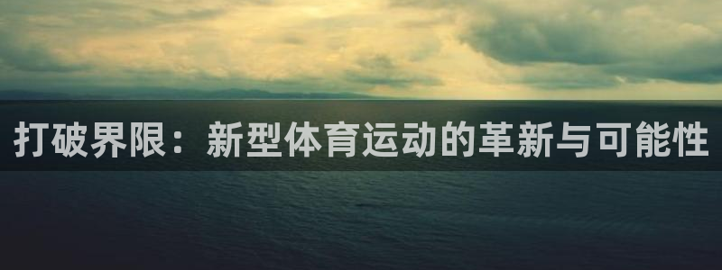 米兰体育官方正版app集团官网首页:打破界限:新型体育运动的