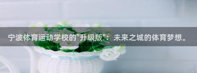 米兰体育官网下载平台注册:宁波体育运动学校的\