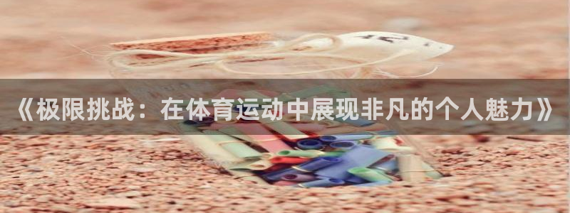 米兰体育官方正版app集团官网首页:《极限挑战:在体育运动中
